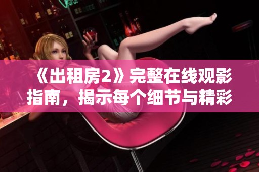 《出租房2》完整在线观影指南，揭示每个细节与精彩瞬间