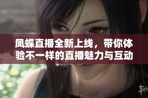 凤蝶直播全新上线，带你体验不一样的直播魅力与互动乐趣