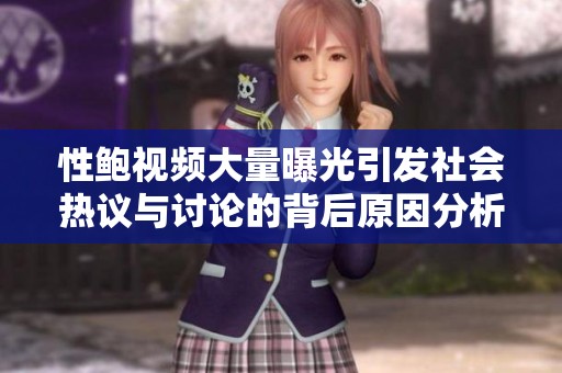 性鲍视频大量曝光引发社会热议与讨论的背后原因分析