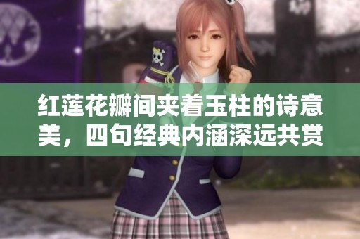 红莲花瓣间夹着玉柱的诗意美，四句经典内涵深远共赏