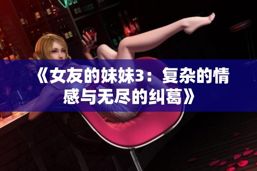 《女友的妹妹3：复杂的情感与无尽的纠葛》