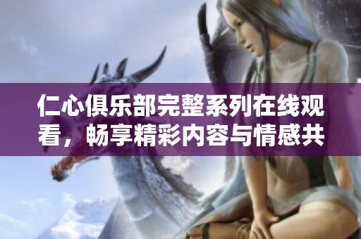 仁心俱乐部完整系列在线观看，畅享精彩内容与情感共鸣