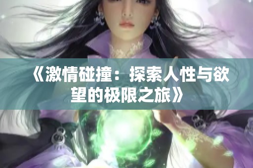 《激情碰撞：探索人性与欲望的极限之旅》