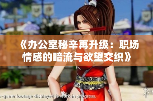 《办公室秘辛再升级：职场情感的暗流与欲望交织》