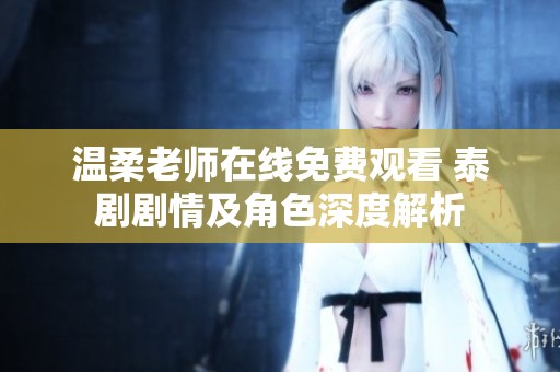 温柔老师在线免费观看 泰剧剧情及角色深度解析