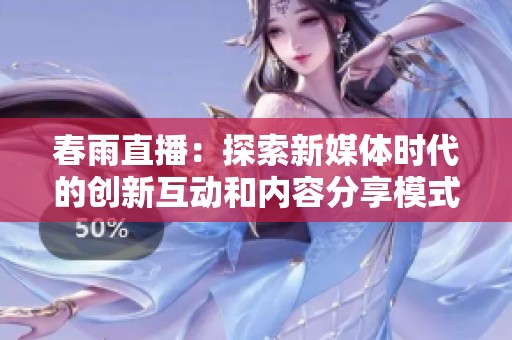 春雨直播：探索新媒体时代的创新互动和内容分享模式