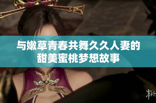 与嫩草青春共舞久久人妻的甜美蜜桃梦想故事
