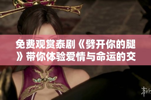 免费观赏泰剧《劈开你的腿》带你体验爱情与命运的交织