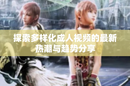 探索多样化成人视频的最新热潮与趋势分享