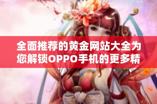 全面推荐的黄金网站大全为您解锁OPPO手机的更多精彩体验