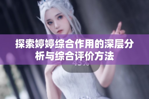 探索婷婷综合作用的深层分析与综合评价方法
