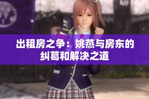 出租房之争：姚燕与房东的纠葛和解决之道
