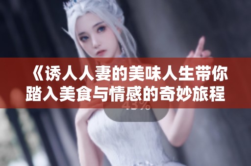 《诱人人妻的美味人生带你踏入美食与情感的奇妙旅程》
