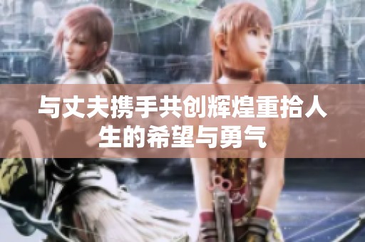 与丈夫携手共创辉煌重拾人生的希望与勇气