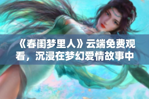 《春闺梦里人》云端免费观看，沉浸在梦幻爱情故事中！