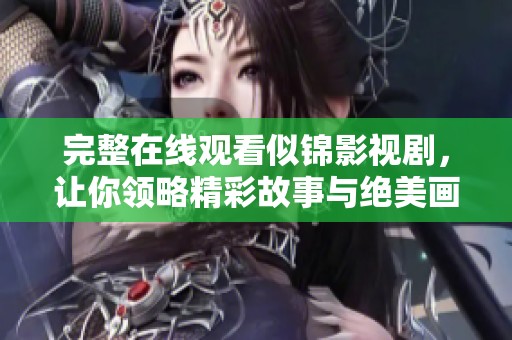 完整在线观看似锦影视剧，让你领略精彩故事与绝美画面