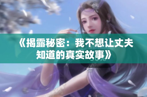 《揭露秘密：我不想让丈夫知道的真实故事》