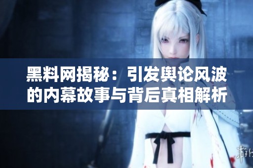 黑料网揭秘：引发舆论风波的内幕故事与背后真相解析