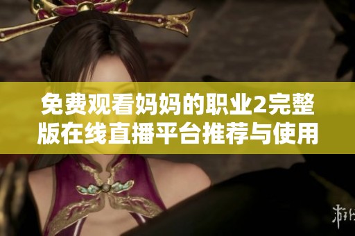 免费观看妈妈的职业2完整版在线直播平台推荐与使用指南