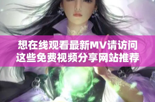 想在线观看最新MV请访问这些免费视频分享网站推荐