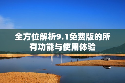 全方位解析9.1免费版的所有功能与使用体验