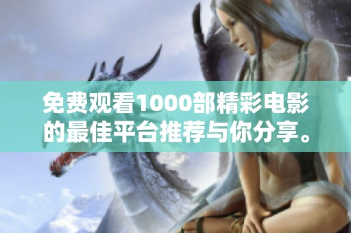 免费观看1000部精彩电影的最佳平台推荐与你分享。