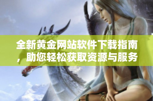 全新黄金网站软件下载指南，助您轻松获取资源与服务