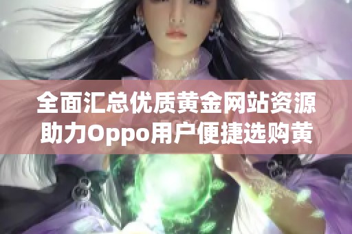 全面汇总优质黄金网站资源助力Oppo用户便捷选购黄金产品