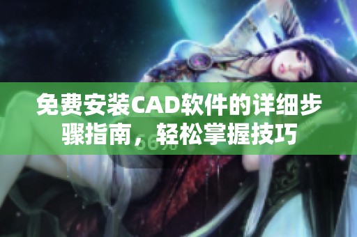 免费安装CAD软件的详细步骤指南，轻松掌握技巧