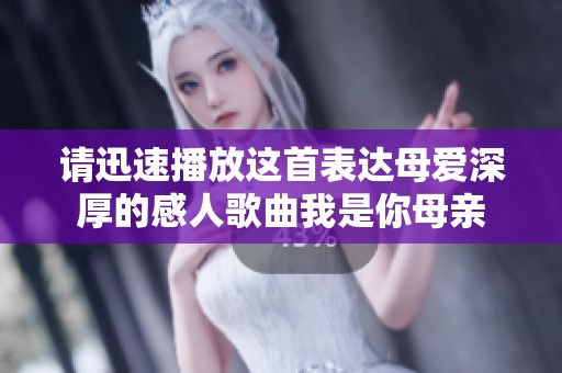 请迅速播放这首表达母爱深厚的感人歌曲我是你母亲
