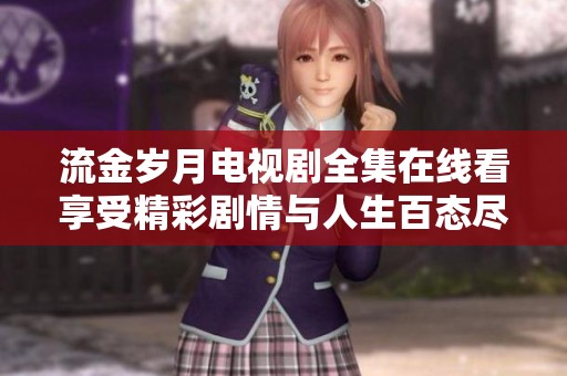 流金岁月电视剧全集在线看享受精彩剧情与人生百态尽在其中