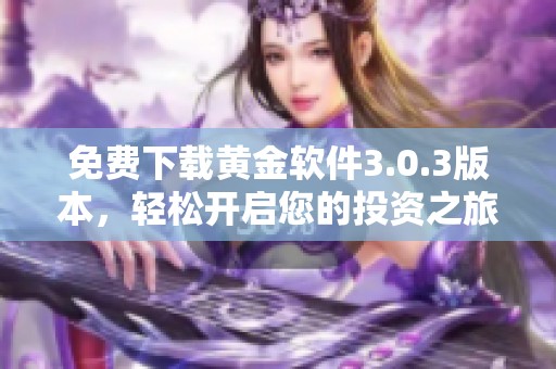 免费下载黄金软件3.0.3版本，轻松开启您的投资之旅