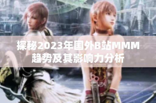 探秘2023年国外B站MMM趋势及其影响力分析