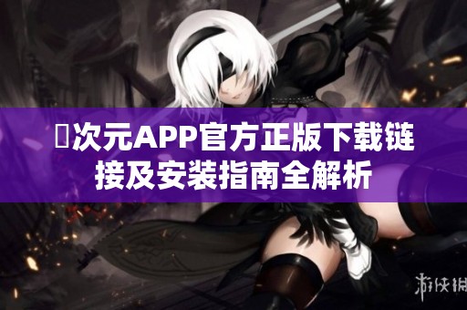 囧次元APP官方正版下载链接及安装指南全解析