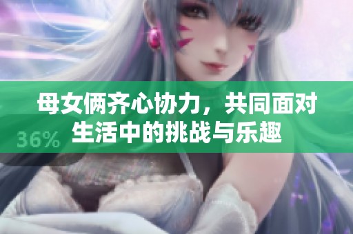 母女俩齐心协力，共同面对生活中的挑战与乐趣