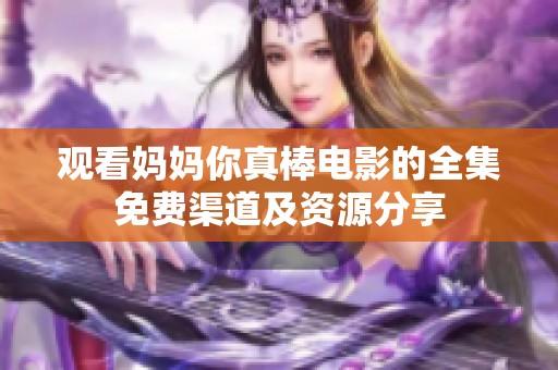 观看妈妈你真棒电影的全集免费渠道及资源分享