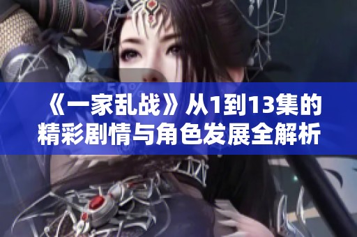 《一家乱战》从1到13集的精彩剧情与角色发展全解析