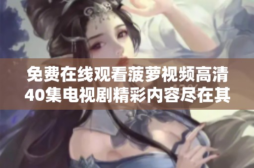 免费在线观看菠萝视频高清40集电视剧精彩内容尽在其中