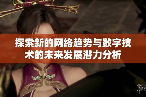 探索新的网络趋势与数字技术的未来发展潜力分析
