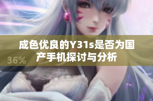成色优良的Y31s是否为国产手机探讨与分析
