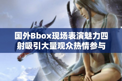 国外Bbox现场表演魅力四射吸引大量观众热情参与