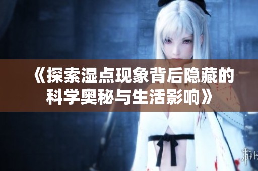 《探索湿点现象背后隐藏的科学奥秘与生活影响》