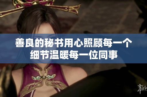 善良的秘书用心照顾每一个细节温暖每一位同事