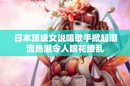 日本顶级女说唱歌手掀起潮流热潮令人眼花缭乱