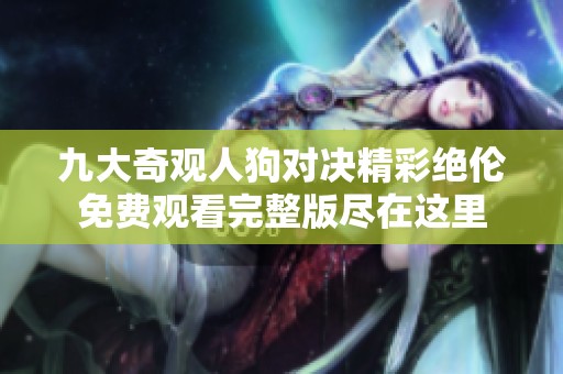九大奇观人狗对决精彩绝伦免费观看完整版尽在这里