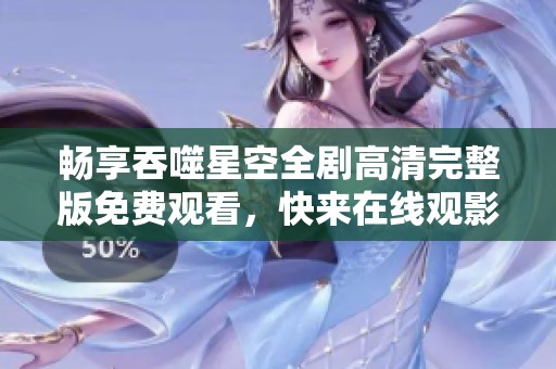 畅享吞噬星空全剧高清完整版免费观看，快来在线观影吧！