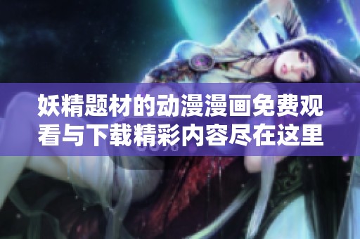 妖精题材的动漫漫画免费观看与下载精彩内容尽在这里