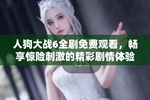 人狗大战6全剧免费观看，畅享惊险刺激的精彩剧情体验