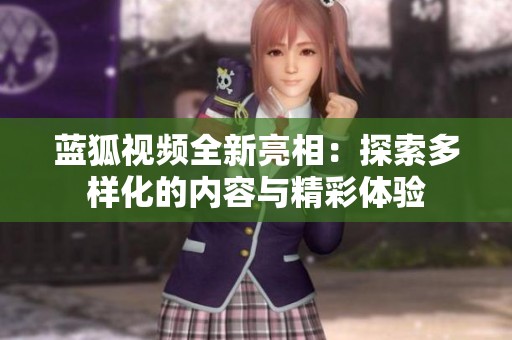 蓝狐视频全新亮相：探索多样化的内容与精彩体验