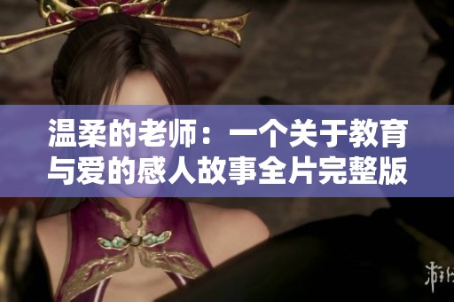 温柔的老师：一个关于教育与爱的感人故事全片完整版解析